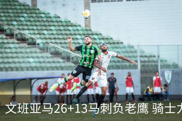 文班亚马26+13马刺负老鹰 骑士力克公牛5连胜