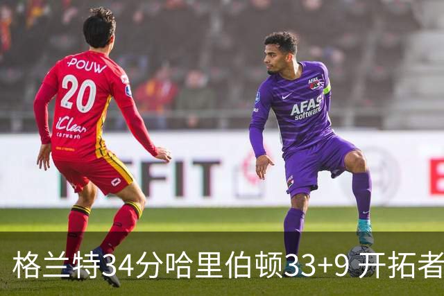 格兰特34分哈里伯顿33+9 开拓者险胜步行者
