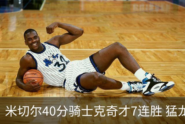 米切尔40分骑士克奇才7连胜 猛龙送黄蜂9连败